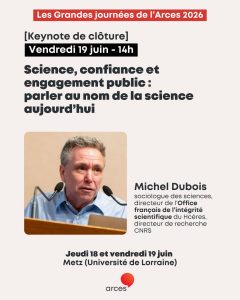 19 juin 2026, Michel DUBOIS aux Grandes journ&eacute;es de l'ARCES &agrave; Metz (Universit&eacute; de Lorraine) pour le Keynote de cl&ocirc;ture "Science, confiance et engagement public : parler au nom de la science aujourd'hui"